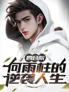 四合院何雨柱的逆袭人生最新章节