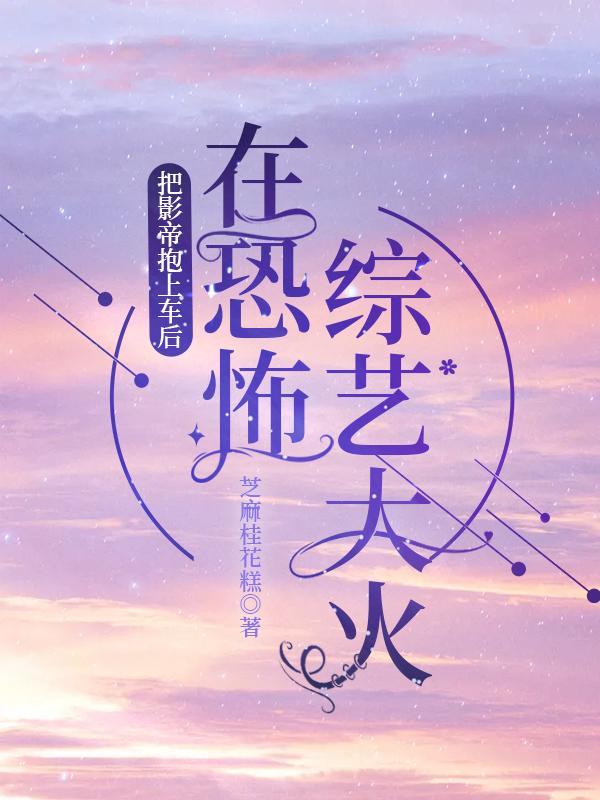 把影帝抱上车后,在恐怖综艺大火