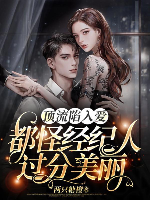 顶流陷入爱,都怪经纪人过分美丽