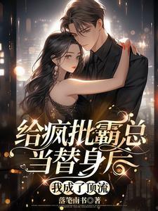 给疯批霸总当替身后,我成了顶流