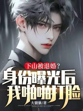 下山被退婚?身份曝光后我啪啪打脸