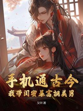 手机通古今,我带闺蜜暴富拥美男