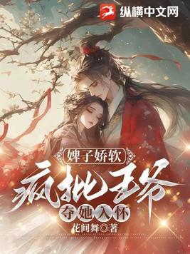 婢子娇软,疯批王爷夺她入怀