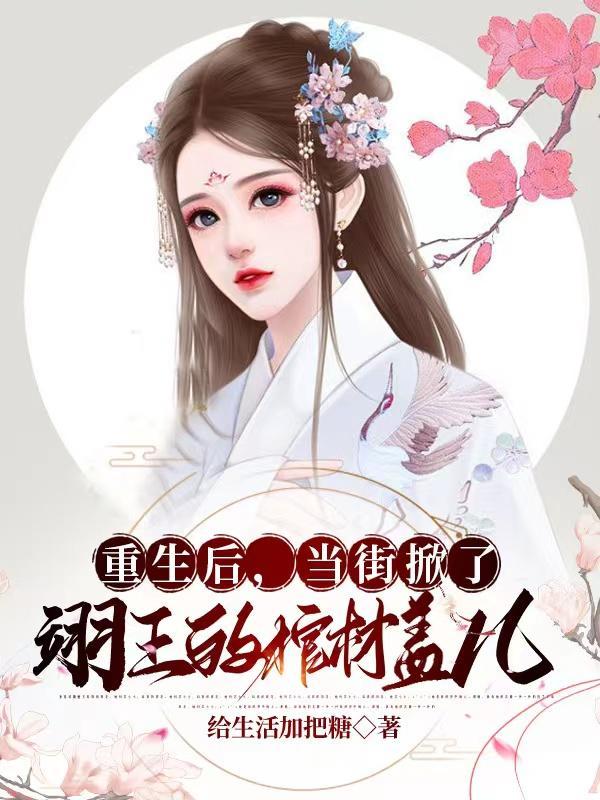 重生后,当街掀了翊王的棺材盖儿