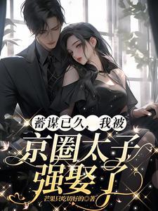 蓄谋已久,我被京圈太子强娶了