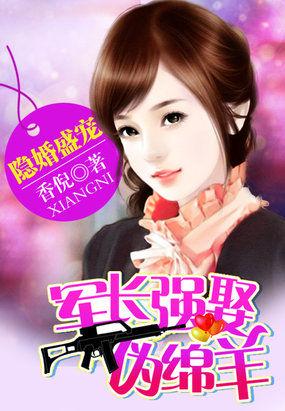 隐婚盛宠:军长强娶伪绵羊